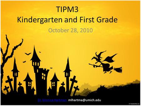 TIPM3 Kindergarten and First Grade October 28, 2010 Dr. Monica Hartman Dr. Monica Hartman