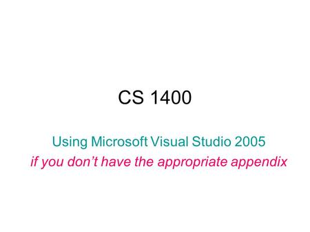 CS 1400 Using Microsoft Visual Studio 2005 if you don’t have the appropriate appendix.