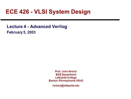 Prof. John Nestor ECE Department Lafayette College Easton, Pennsylvania 18042 ECE 426 - VLSI System Design Lecture 4 - Advanced Verilog.