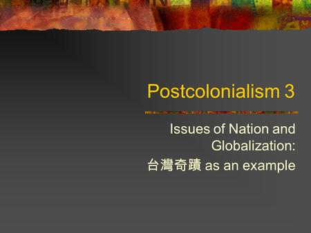 Postcolonialism 3 Issues of Nation and Globalization: 台灣奇蹟 as an example.