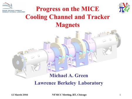 12 March 2006NFMCC Meeting, IIT, Chicago1 Progress on the MICE Cooling Channel and Tracker Magnets Michael A. Green Lawrence Berkeley Laboratory.