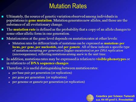 Genetica per Scienze Naturali a.a. 04-05 prof S. Presciuttini Mutation Rates Ultimately, the source of genetic variation observed among individuals in.