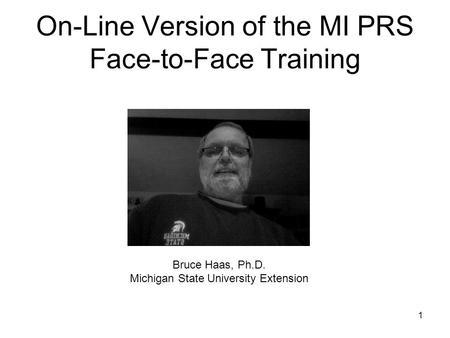On-Line Version of the MI PRS Face-to-Face Training 1 Bruce Haas, Ph.D. Michigan State University Extension.