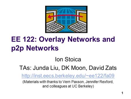 1 EE 122: Overlay Networks and p2p Networks Ion Stoica TAs: Junda Liu, DK Moon, David Zats  (Materials with thanks.