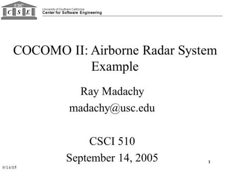 University of Southern California Center for Software Engineering CSE USC 9/14/05 1 COCOMO II: Airborne Radar System Example Ray Madachy