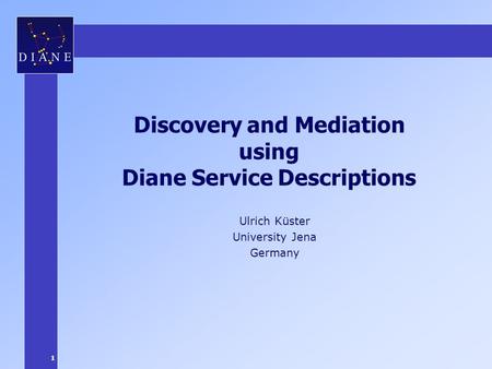 1 Discovery and Mediation using Diane Service Descriptions Ulrich Küster University Jena Germany.