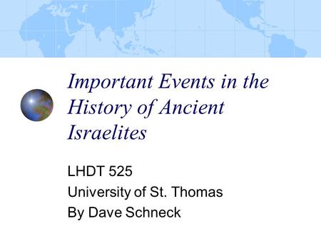 Important Events in the History of Ancient Israelites LHDT 525 University of St. Thomas By Dave Schneck.