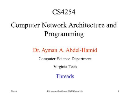 Threads© Dr. Ayman Abdel-Hamid, CS4254 Spring 20061 CS4254 Computer Network Architecture and Programming Dr. Ayman A. Abdel-Hamid Computer Science Department.