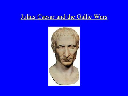 Julius Caesar and the Gallic Wars. Caesar’s early years 102/100 BCE: Gaius Julius Caesar was born c. 82 BCE age 18 he married Cornelia she later bore.