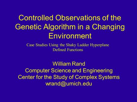 Controlled Observations of the Genetic Algorithm in a Changing Environment William Rand Computer Science and Engineering Center for the Study of Complex.