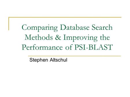 Comparing Database Search Methods & Improving the Performance of PSI-BLAST Stephen Altschul.