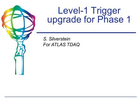S. Silverstein For ATLAS TDAQ Level-1 Trigger upgrade for Phase 1.