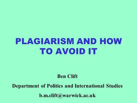 PLAGIARISM AND HOW TO AVOID IT Ben Clift Department of Politics and International Studies