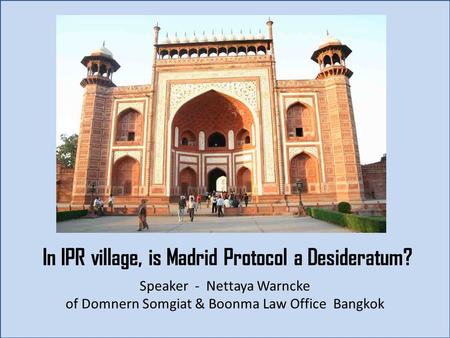 In IPR village, is Madrid Protocol a Desideratum? Speaker - Nettaya Warncke of Domnern Somgiat & Boonma Law Office Bangkok.