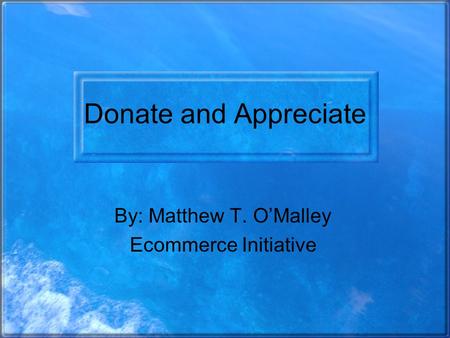 Donate and Appreciate By: Matthew T. O’Malley Ecommerce Initiative.