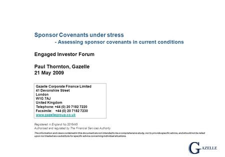 Sponsor Covenants under stress - Assessing sponsor covenants in current conditions Engaged Investor Forum Paul Thornton, Gazelle 21 May 2009 Registered.