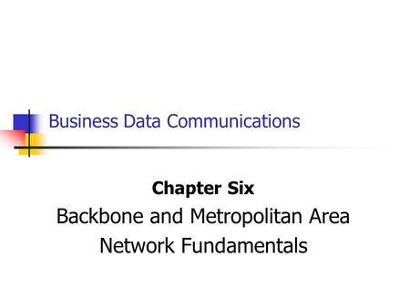 Business Data Communications Chapter Six Backbone and Metropolitan Area Network Fundamentals.