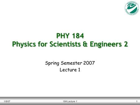 1/8/07184 Lecture 11 PHY 184 Physics for Scientists & Engineers 2 Spring Semester 2007 Lecture 1.