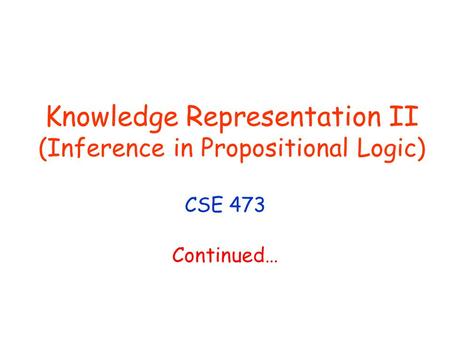Knowledge Representation II (Inference in Propositional Logic) CSE 473 Continued…