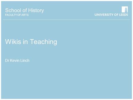 School of History FACULTY OF ARTS Wikis in Teaching Dr Kevin Linch.