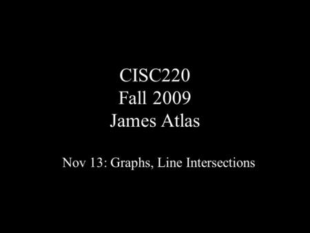 CISC220 Fall 2009 James Atlas Nov 13: Graphs, Line Intersections.