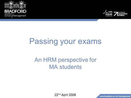 Www.bradford.ac.uk/management Passing your exams An HRM perspective for MA students 22 nd April 2008.