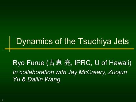 1 Dynamics of the Tsuchiya Jets Ryo Furue ( 古恵 亮, IPRC, U of Hawaii)‏ In collaboration with Jay McCreary, Zuojun Yu & Dailin Wang.