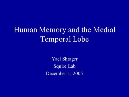 Human Memory and the Medial Temporal Lobe Yael Shrager Squire Lab December 1, 2005.
