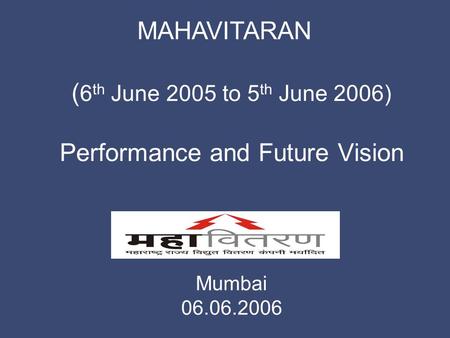 MAHAVITARAN Mumbai 06.06.2006 ( 6 th June 2005 to 5 th June 2006) Performance and Future Vision.