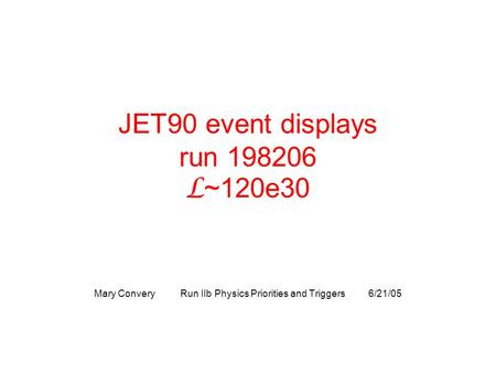 JET90 event displays run 198206 L ~120e30 Mary Convery Run IIb Physics Priorities and Triggers 6/21/05.