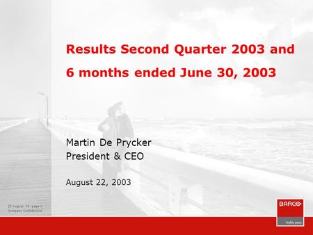 22 August 03, page 1 Company Confidential Results Second Quarter 2003 and 6 months ended June 30, 2003 Martin De Prycker President & CEO August 22, 2003.