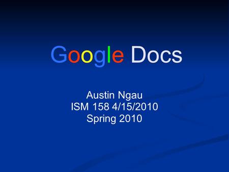 Google Docs Austin Ngau ISM 158 4/15/2010 Spring 2010.