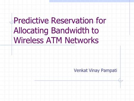 Predictive Reservation for Allocating Bandwidth to Wireless ATM Networks Venkat Vinay Pampati.
