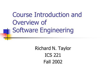 Course Introduction and Overview of Software Engineering Richard N. Taylor ICS 221 Fall 2002.