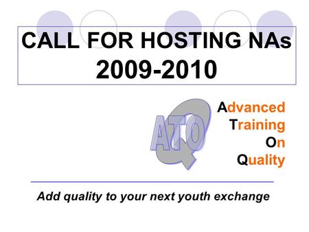 CALL FOR HOSTING NAs 2009-2010 Advanced Training On Quality Add quality to your next youth exchange.