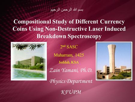 بسم الله الرحمن الرحيم Compositional Study of Different Currency Coins Using Non-Destructive Laser Induced Breakdown Spectroscopy 2nd SASC Muharram, 1425.