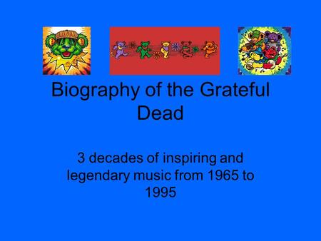 Biography of the Grateful Dead 3 decades of inspiring and legendary music from 1965 to 1995.