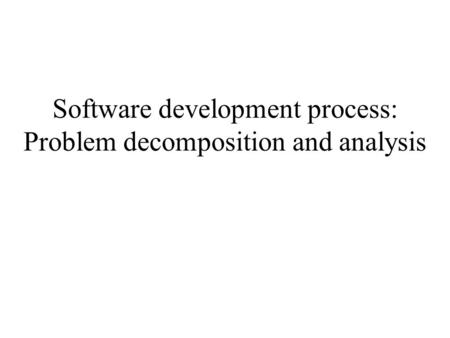 Software development process: Problem decomposition and analysis.
