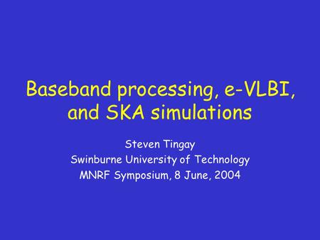 Baseband processing, e-VLBI, and SKA simulations Steven Tingay Swinburne University of Technology MNRF Symposium, 8 June, 2004.