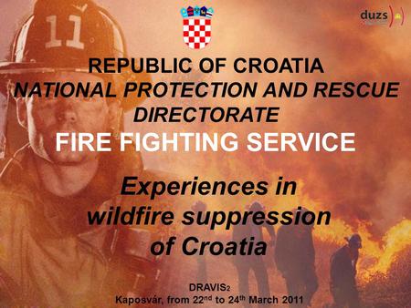 REPUBLIC OF CROATIA NATIONAL PROTECTION AND RESCUE DIRECTORATE FIRE FIGHTING SERVICE Experiences in wildfire suppression of Croatia DRAVIS 2 Kaposvár,
