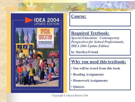 Copyright © Allyn & Bacon 2006 Course: Required Textbook: Special Education: Contemporary Perspectives for School Professionals, IDEA 2004 Update Edition.