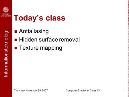 Informationsteknologi Thursday, November 29, 2007Computer Graphics - Class 131 Today’s class Antialiasing Hidden surface removal Texture mapping.