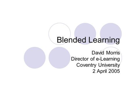 Blended Learning David Morris Director of e-Learning Coventry University 2 April 2005.