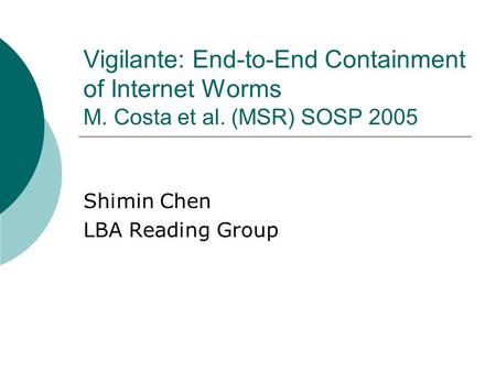 Vigilante: End-to-End Containment of Internet Worms M. Costa et al. (MSR) SOSP 2005 Shimin Chen LBA Reading Group.