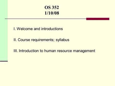 OS 352 1/10/08 I. Welcome and introductions II. Course requirements; syllabus III. Introduction to human resource management.