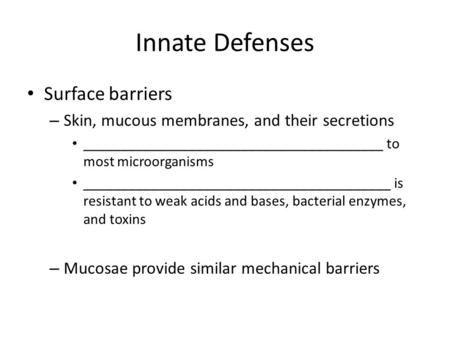 Innate Defenses Surface barriers – Skin, mucous membranes, and their secretions ________________________________________ to most microorganisms _________________________________________.