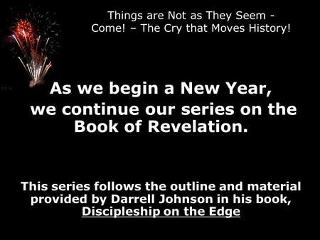 Things are Not as They Seem - Come! – The Cry that Moves History! As we begin a New Year, we continue our series on the Book of Revelation. This series.