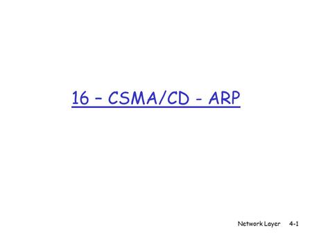 16 – CSMA/CD - ARP Network Layer4-1. 5: DataLink Layer5-2 CSMA (Carrier Sense Multiple Access) CSMA: listen before transmit: If channel sensed idle: transmit.