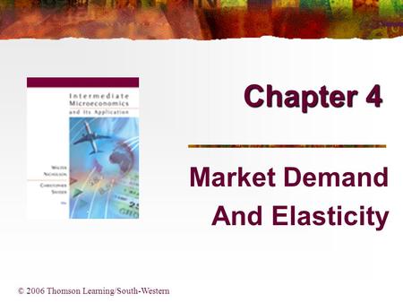 Chapter 4 Market Demand And Elasticity © 2006 Thomson Learning/South-Western.