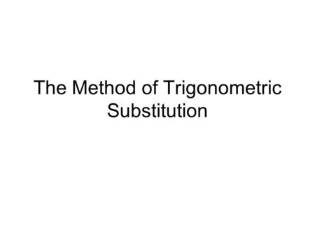 The Method of Trigonometric Substitution. Main Idea The method helps dealing with integrals, where the integrand contains one of the following expressions: